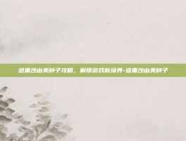 道重沙由美种子攻略，解锁游戏新境界-道重沙由美种子