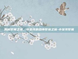 揭秘梦魇之境，小女孩的恐怖梦境之旅-小女孩梦魇