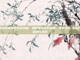 孤岛危机弹头存档攻略，如何保存游戏进度，避免丢失-孤岛危机弹头存档