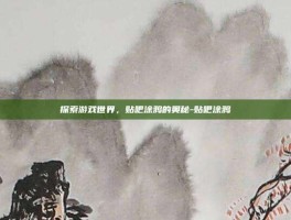 探索游戏世界，贴吧涂鸦的奥秘-贴吧涂鸦