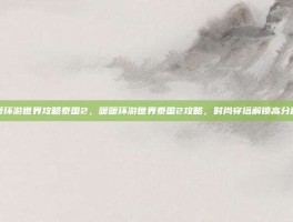 暖暖环游世界攻略泰国2，暖暖环游世界泰国2攻略，时尚穿搭解锁高分秘籍