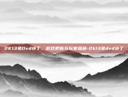 2K13免Dvd补丁，游戏更新与玩家福利-2k13免dvd补丁