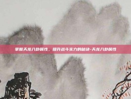 掌握天龙八卦属性，提升战斗实力的秘诀-天龙八卦属性