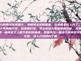 九阴真经魁星踢斗，陈师傅全名陈国栋，在城南老街上开了二十年的跌打馆。说是跌打馆，其实也给人看些疑难杂症，尤其是一些练武之人留下的旧伤暗疾。我因为写一篇关于民间武学的文章，经人介绍找到了他