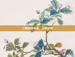三国游戏小说，三国游戏
