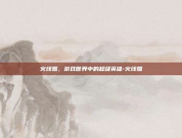 火线姐，游戏世界中的超级英雄-火线姐