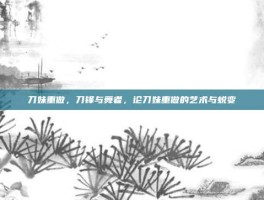 刀妹重做，刀锋与舞者，论刀妹重做的艺术与蜕变