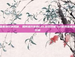 国服排行榜揭秘，如何提升你的LOL游戏技能-lol官网国服排行榜