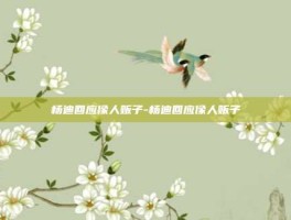 杨迪回应像人贩子-杨迪回应像人贩子