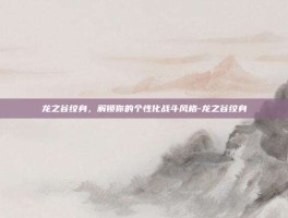 龙之谷纹身，解锁你的个性化战斗风格-龙之谷纹身