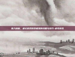 深入剖析，虐心游戏致命框架的攻略与技巧-虐性游戏