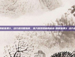 刺客信条3，动力源攻略指南，深入探索隐藏的秘密-刺客信条3 动力源