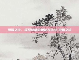 绀碧之馆，探索隐藏的奥秘与挑战-绀碧之馆