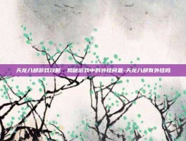 天龙八部游戏攻略，揭秘游戏中的外挂问题-天龙八部有外挂吗