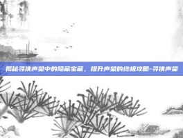 揭秘寻侠声望中的隐藏宝藏，提升声望的终极攻略-寻侠声望