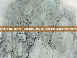 联盟死亡矿井任务大全，深度解析任务玩法与生存策略-联盟死亡矿井任务大全