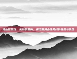 海山任务线，史诗的回响，怀旧服海山任务线的壮丽与失落