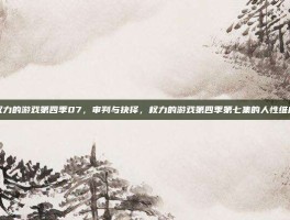 权力的游戏第四季07，审判与抉择，权力的游戏第四季第七集的人性维度