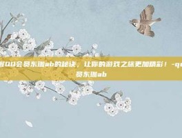 掌握QQ会员东珈ab的秘诀，让你的游戏之旅更加精彩！-qq会员东珈ab
