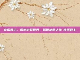 欢乐君主，解密游戏世界，解锁治愈之旅-欢乐君主