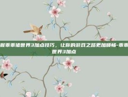 掌握乖乖猪世界3加点技巧，让你的游戏之路更加顺畅-乖乖猪世界3加点