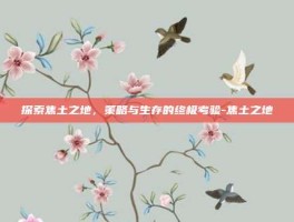 探索焦土之地，策略与生存的终极考验-焦土之地