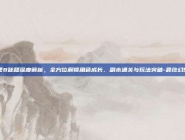 最终幻想8秘籍深度解析，全方位解锁角色成长、副本通关与玩法突破-最终幻想8秘籍
