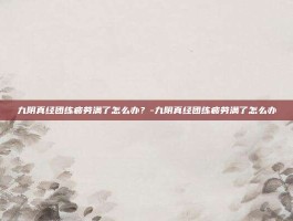 九阴真经团练疲劳满了怎么办？-九阴真经团练疲劳满了怎么办