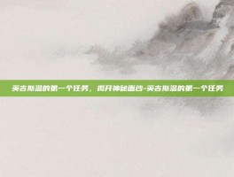 英吉斯温的第一个任务，揭开神秘面纱-英吉斯温的第一个任务
