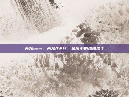 天龙awm，天龙AWM，绝境中的终极猎手