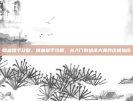 嗜血猎手攻略，嗜血猎手攻略，从入门到猎杀大师的终极指南