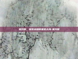 星月服，探索未知的星辰大海-星月服