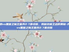 光明vs黑暗之魔王复苏2.7最终版，揭秘终极之战的奥秘-光明vs黑暗之魔王复苏2.7最终版
