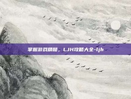 掌握游戏精髓，LJH攻略大全-ljh