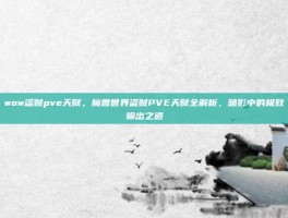 wow盗贼pve天赋，魔兽世界盗贼PVE天赋全解析，暗影中的极致输出之道