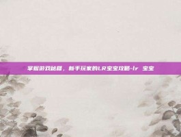 掌握游戏秘籍，新手玩家的LR宝宝攻略-lr 宝宝