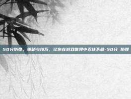 50分防弹，策略与技巧，让你在游戏世界中无往不胜-50分 防弹
