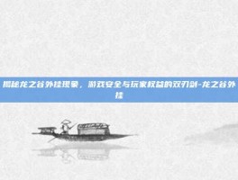 揭秘龙之谷外挂现象，游戏安全与玩家权益的双刃剑-龙之谷外挂