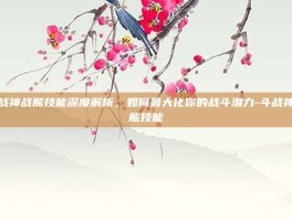 斗战神战熊技能深度解析，如何最大化你的战斗潜力-斗战神战熊技能