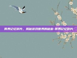 异界记忆碎片，揭秘游戏世界的秘密-异界记忆碎片