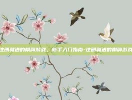 注册就送的棋牌游戏，新手入门指南-注册就送的棋牌游戏