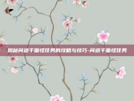 揭秘问道千面怪任务的攻略与技巧-问道千面怪任务