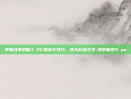 掌握战争机器3 PC版战斗技巧，成为战场之王-战争机器3 pc
