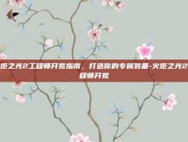 火炬之光2工程师开荒指南，打造你的专属装备-火炬之光2工程师开荒