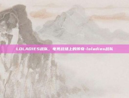 LOLADIES战队，电竞战场上的传奇-loladies战队