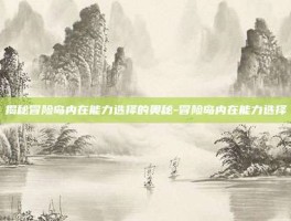 揭秘冒险岛内在能力选择的奥秘-冒险岛内在能力选择