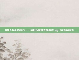 QQ飞车永结同心——情侣玩家的专属赛道-qq飞车永结同心