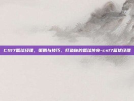 CS17篮球经理，策略与技巧，打造你的篮球传奇-cs17篮球经理