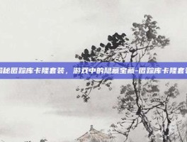 揭秘匿踪库卡隆套装，游戏中的隐藏宝藏-匿踪库卡隆套装