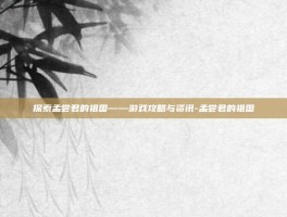 探索孟尝君的祖国——游戏攻略与资讯-孟尝君的祖国